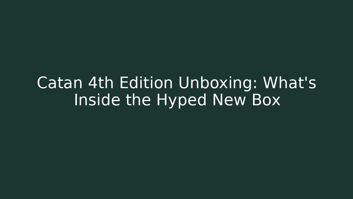 Catan 4th Edition Unboxing: What's Inside the Hyped New Box