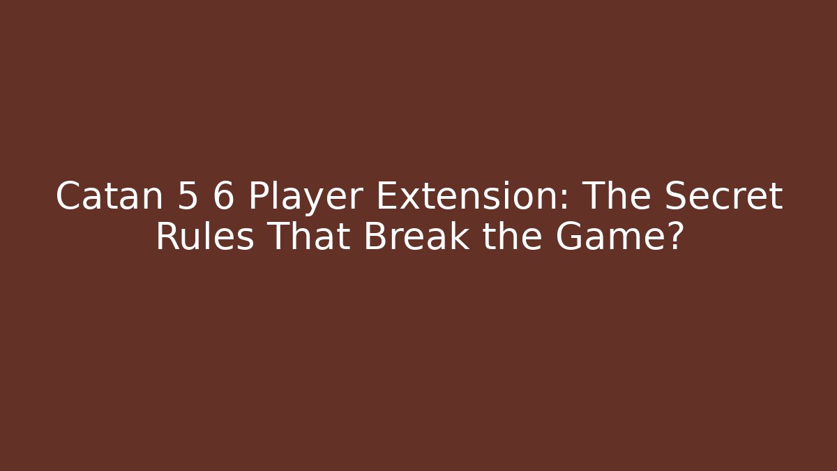 Catan 5 6 Player Extension: The Secret Rules That Break the Game?