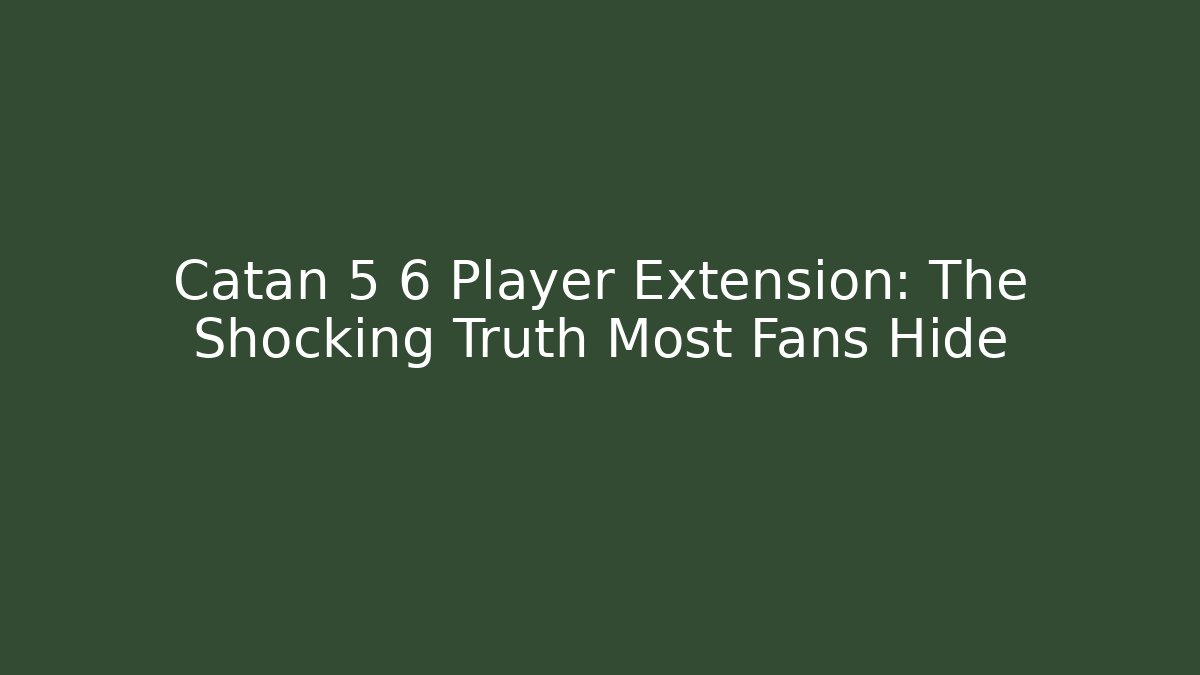 Catan 5 6 Player Extension: The Shocking Truth Most Fans Hide