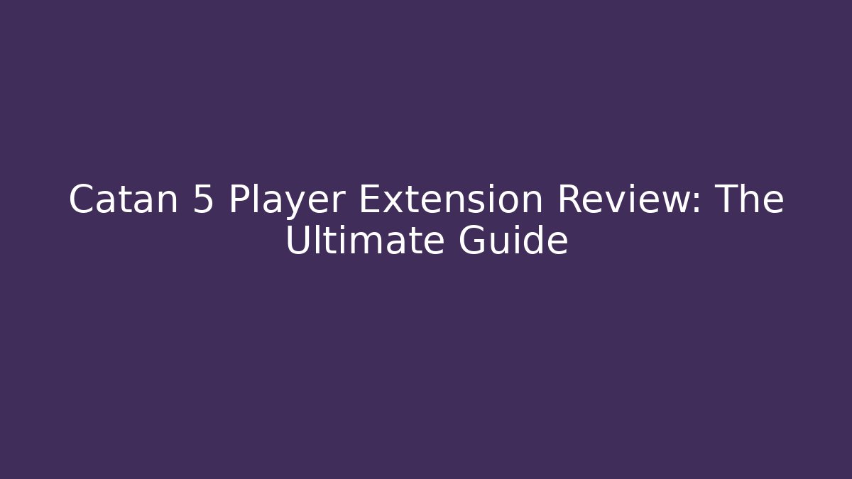 Catan 5 Player Extension Review: The Ultimate Guide