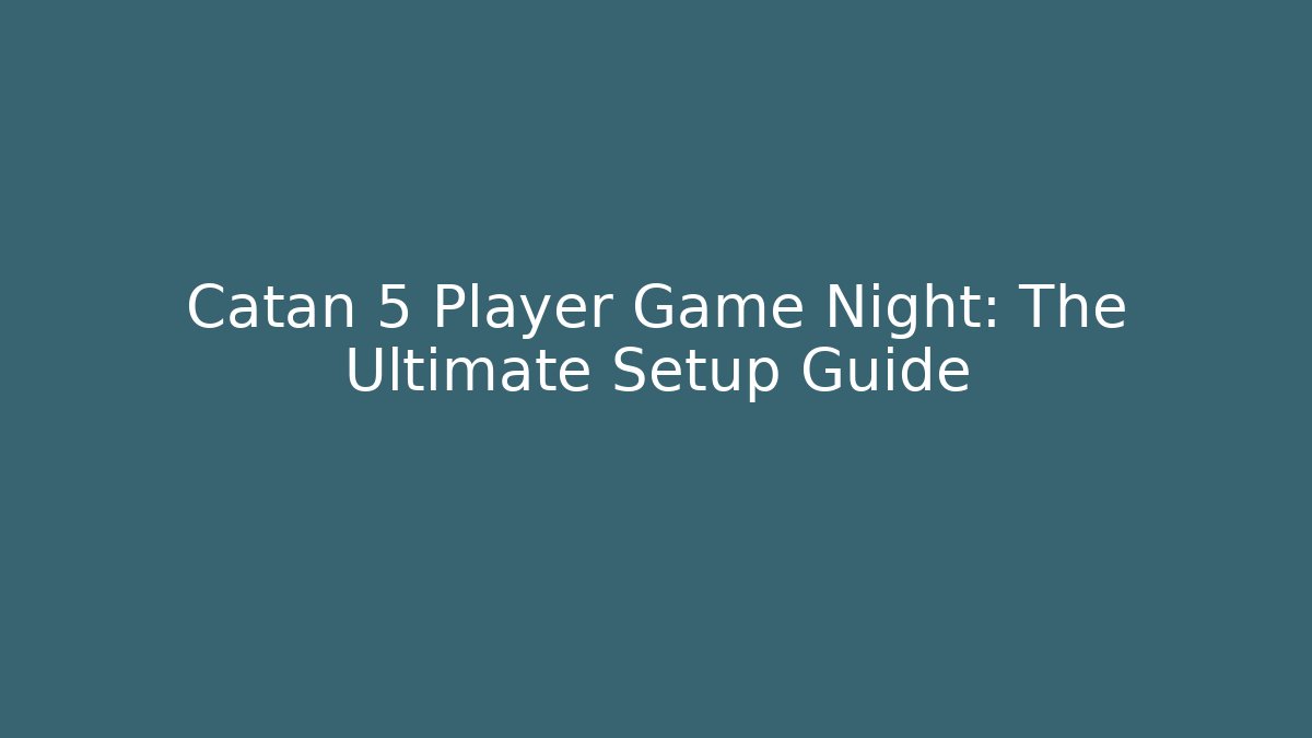 Catan 5 Player Game Night: The Ultimate Setup Guide