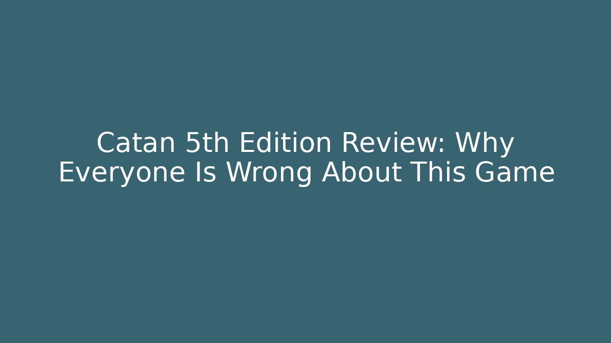 Catan 5th Edition Review: Why Everyone Is Wrong About This Game