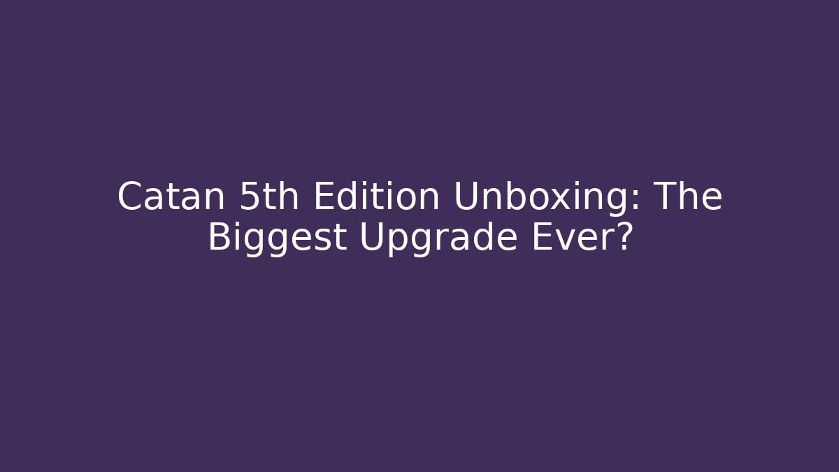 Catan 5th Edition Unboxing: The Biggest Upgrade Ever?