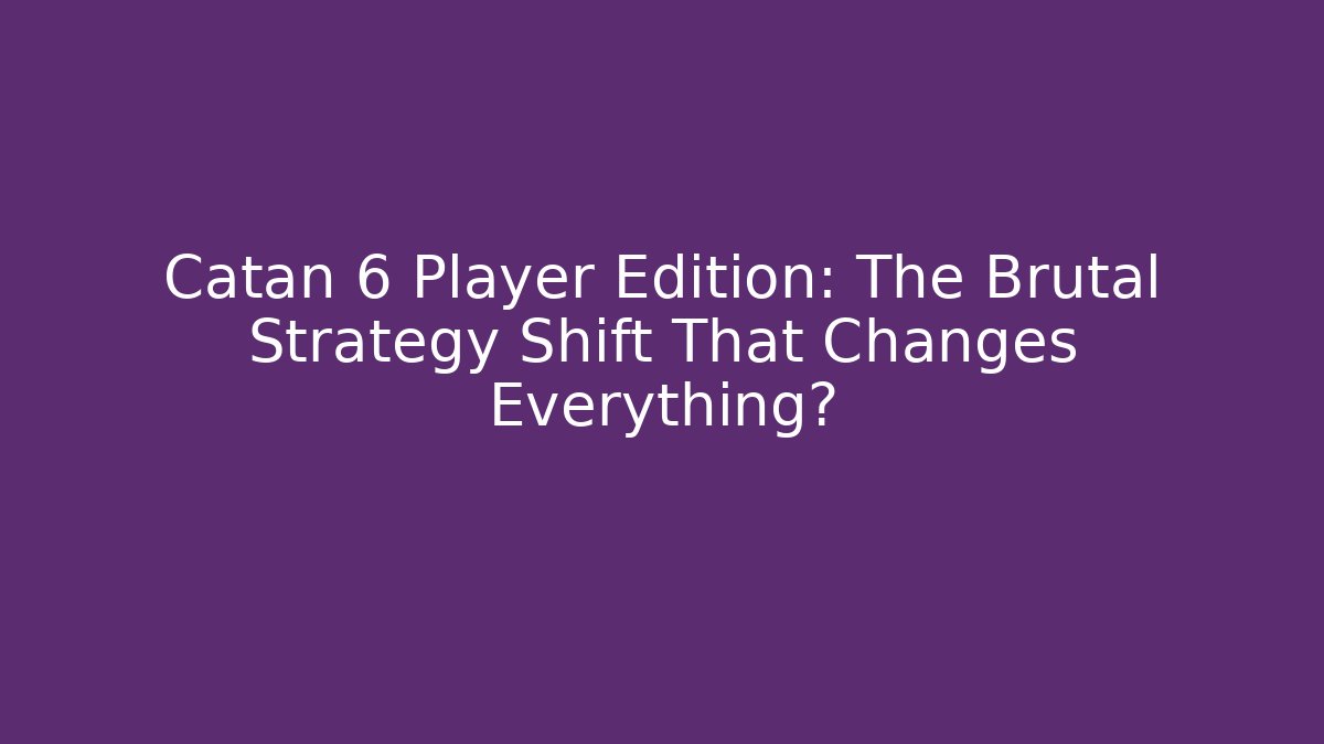 Catan 6 Player Edition: The Brutal Strategy Shift That Changes Everything?