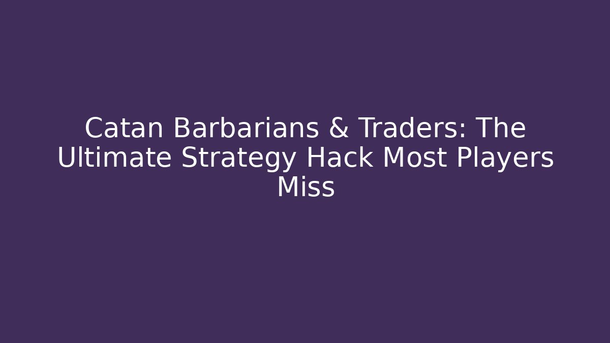 Catan Barbarians & Traders: The Ultimate Strategy Hack Most Players Miss