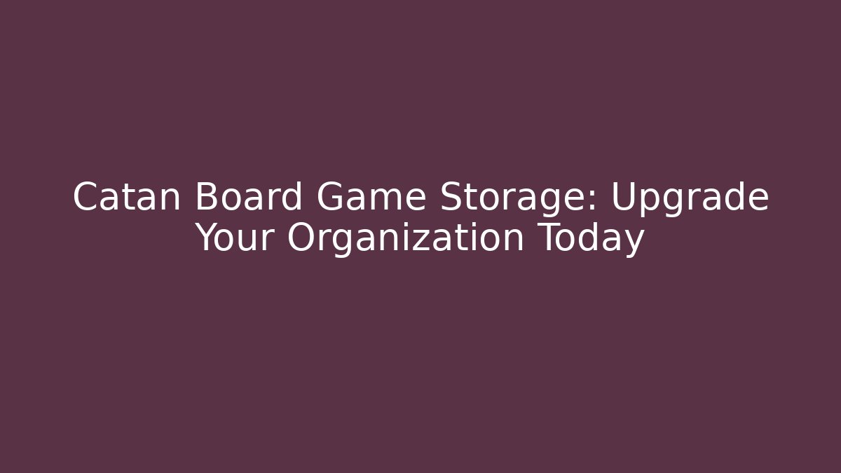Catan Board Game Storage: Upgrade Your Organization Today
