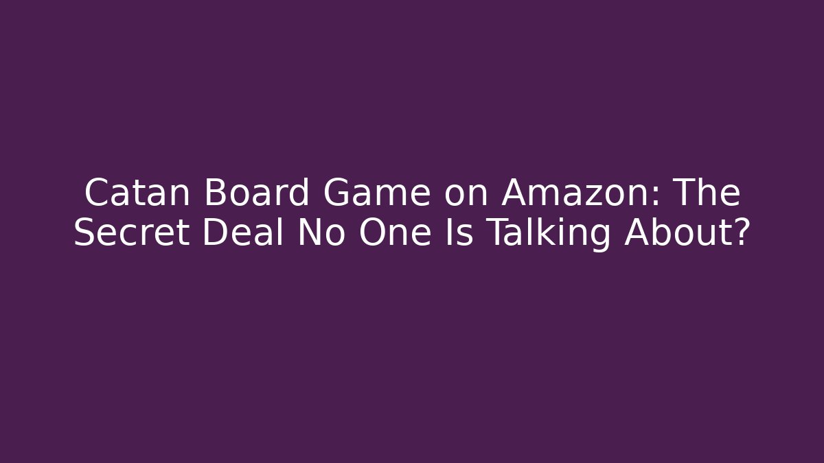Catan Board Game on Amazon: The Secret Deal No One Is Talking About?