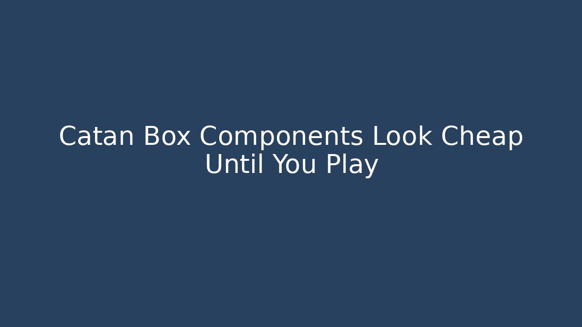 Catan Box Components Look Cheap Until You Play