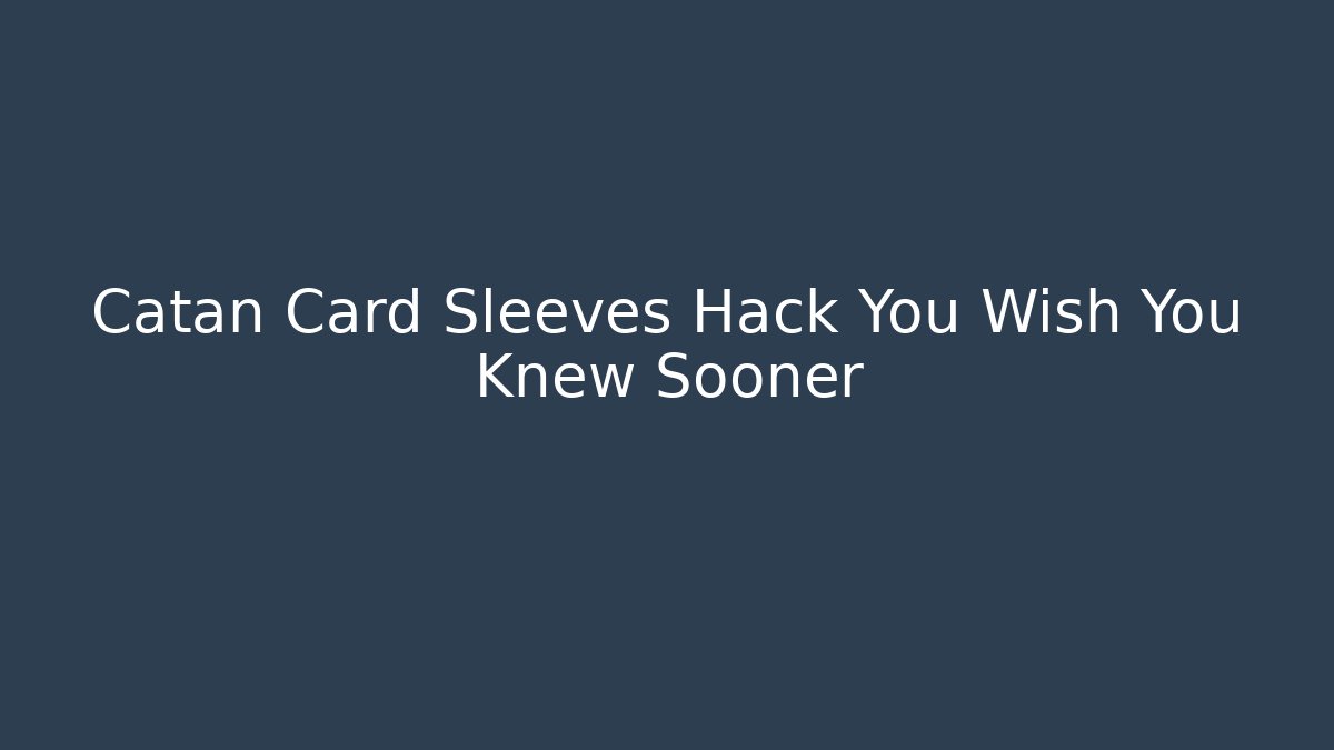 Catan Card Sleeves Hack You Wish You Knew Sooner