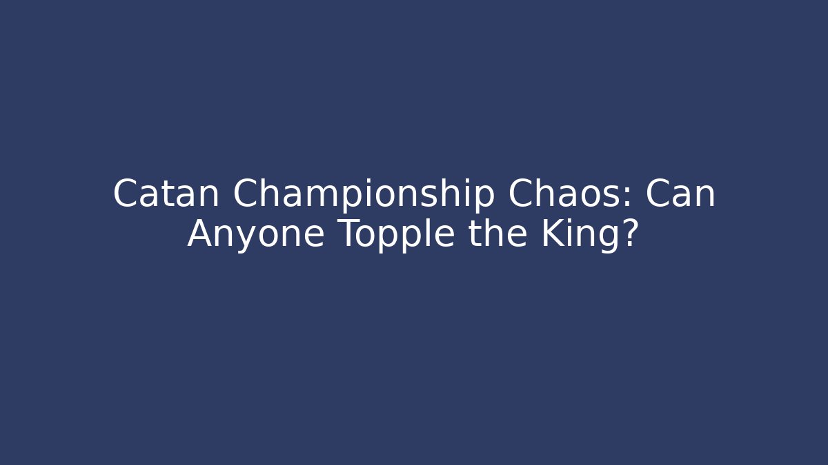 Catan Championship Chaos: Can Anyone Topple the King?