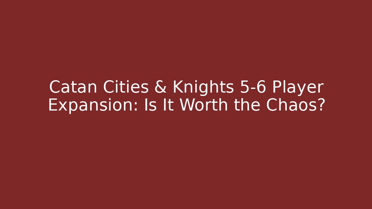 Catan Cities & Knights 5-6 Player Expansion: Is It Worth the Chaos?