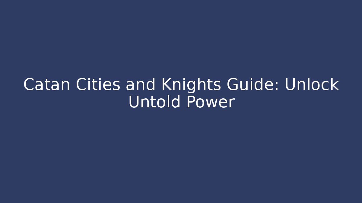 Catan Cities and Knights Guide: Unlock Untold Power