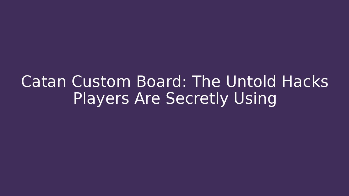 Catan Custom Board: The Untold Hacks Players Are Secretly Using