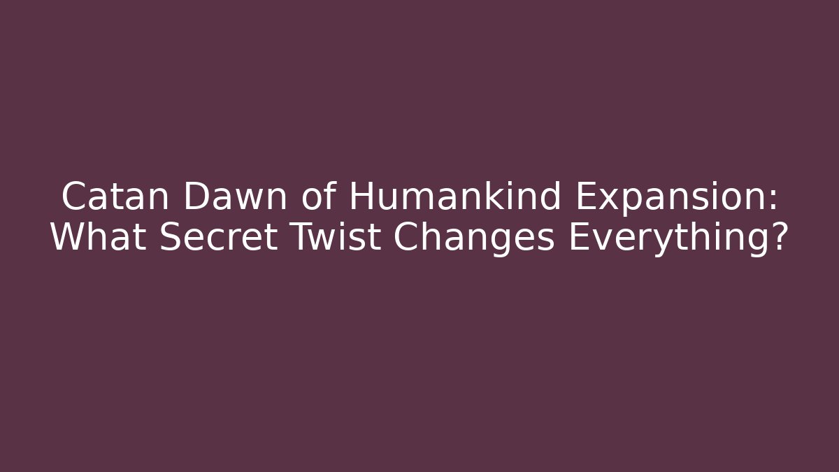 Catan Dawn of Humankind Expansion: What Secret Twist Changes Everything?