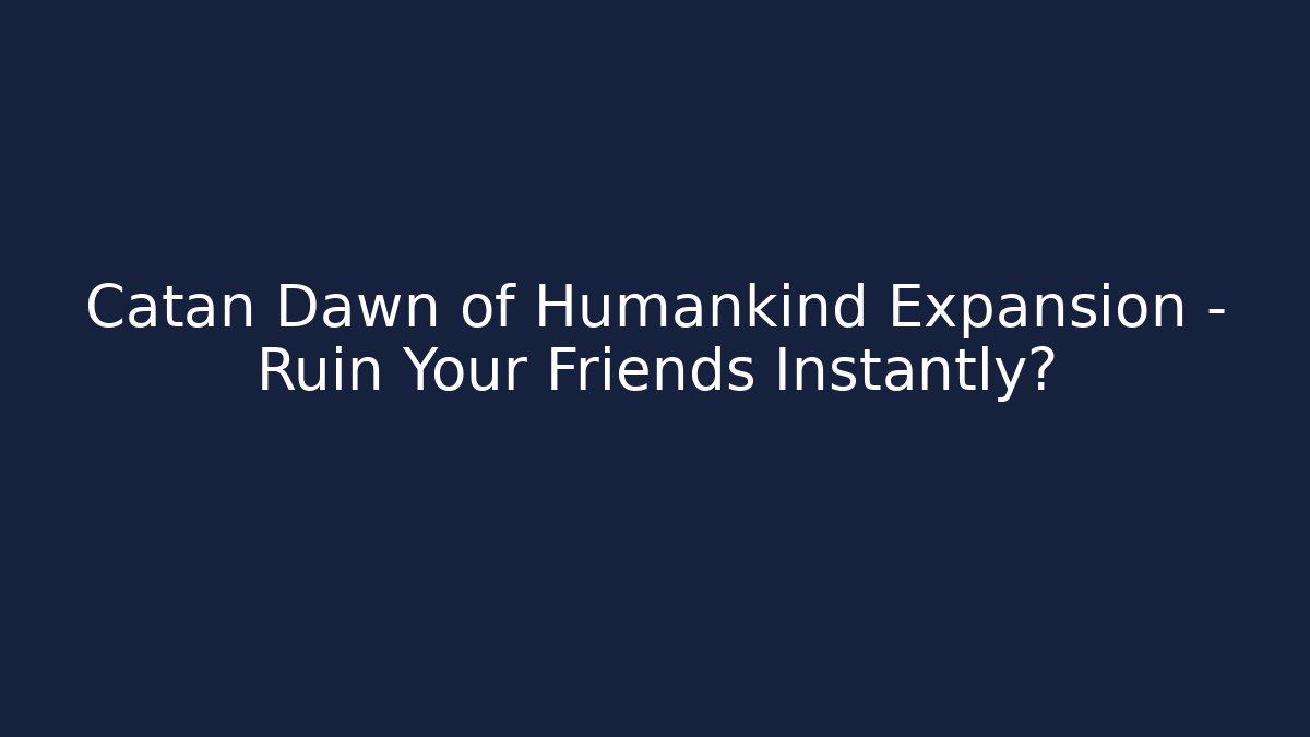 Catan Dawn of Humankind Expansion – Ruin Your Friends Instantly?