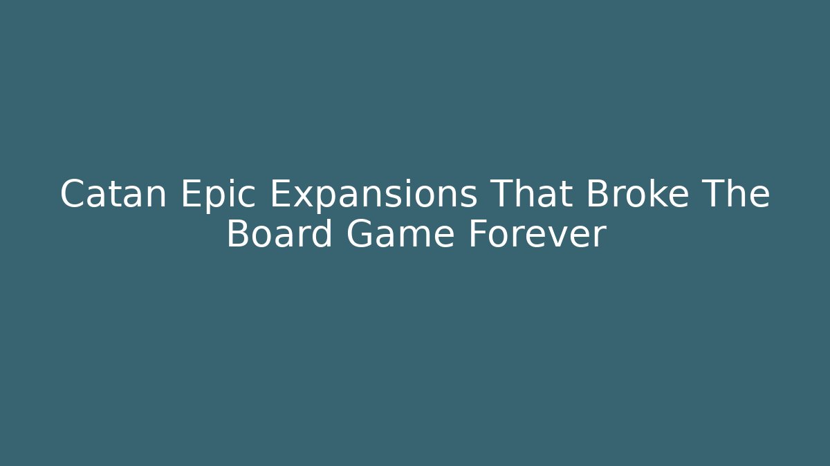 Catan Epic Expansions That Broke The Board Game Forever