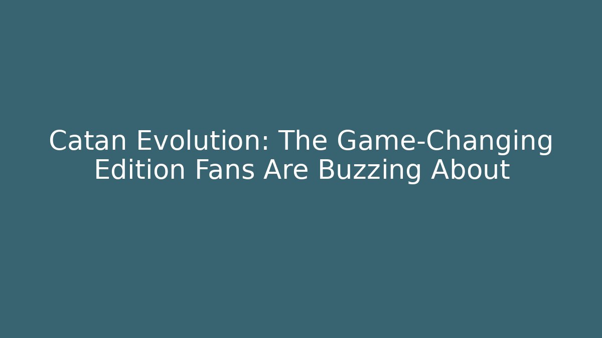 Catan Evolution: The Game-Changing Edition Fans Are Buzzing About