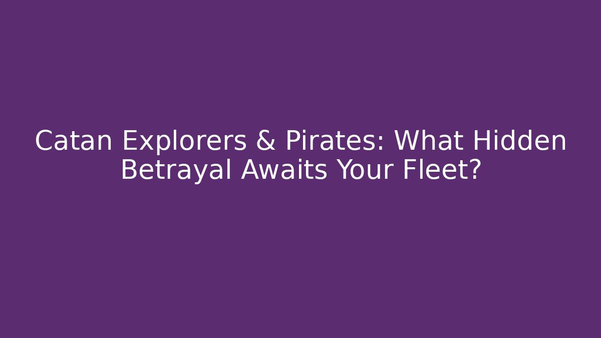 Catan Explorers & Pirates: What Hidden Betrayal Awaits Your Fleet? - Critter Realm