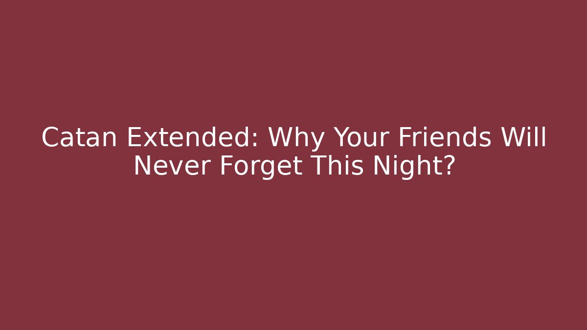 Catan Extended: Why Your Friends Will Never Forget This Night?