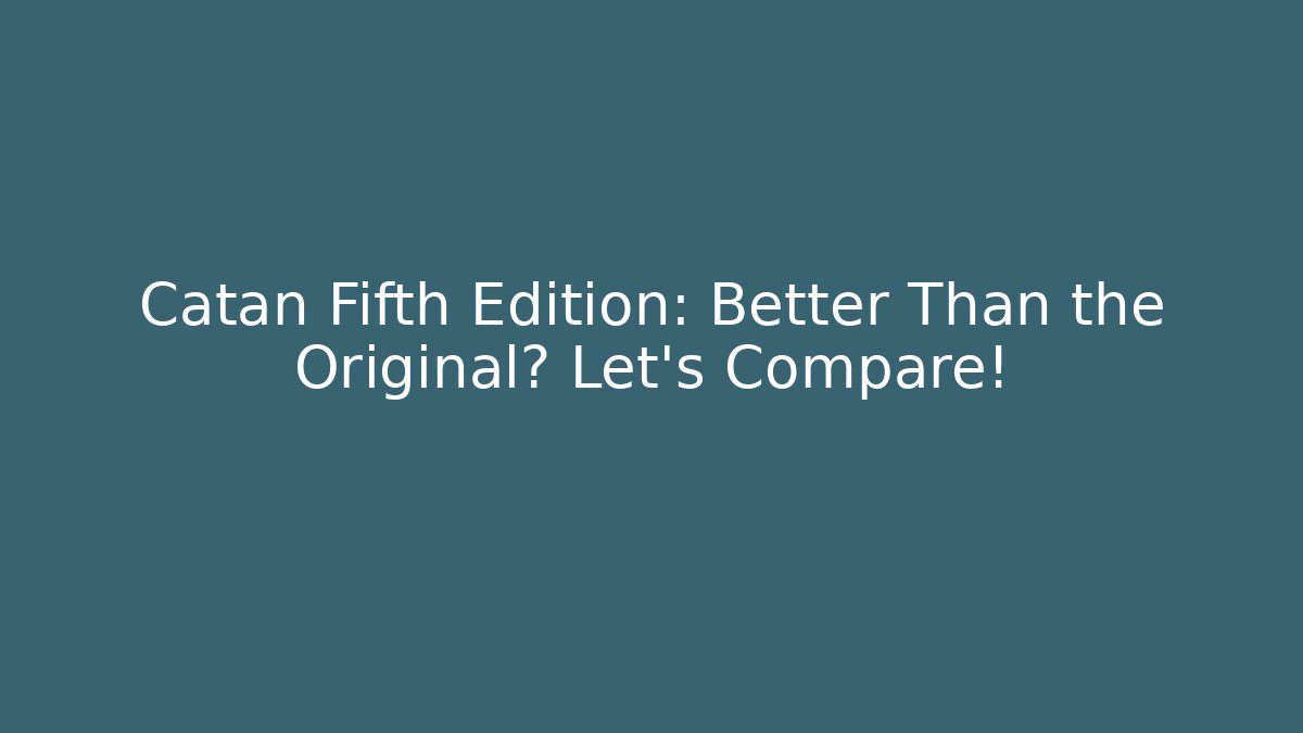 Catan Fifth Edition: Better Than the Original? Let’s Compare!