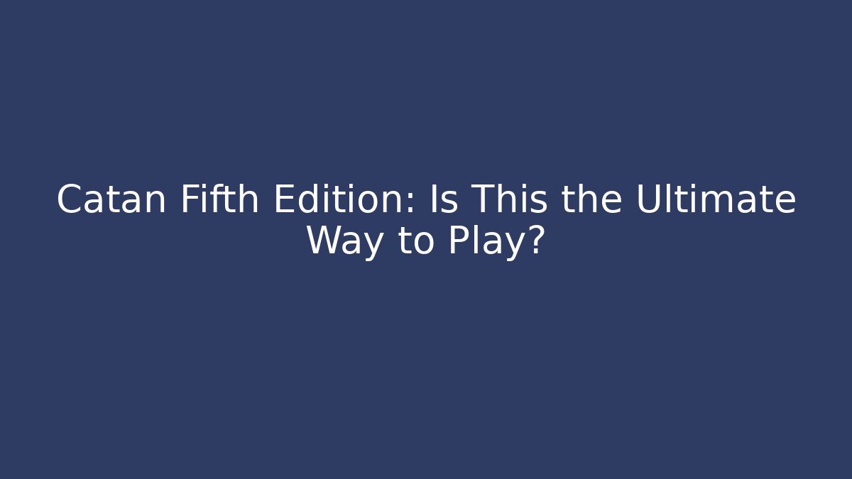 Catan Fifth Edition: Is This the Ultimate Way to Play? - Critter Realm