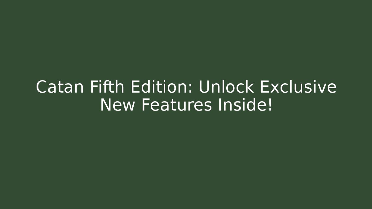 Catan Fifth Edition: Unlock Exclusive New Features Inside!