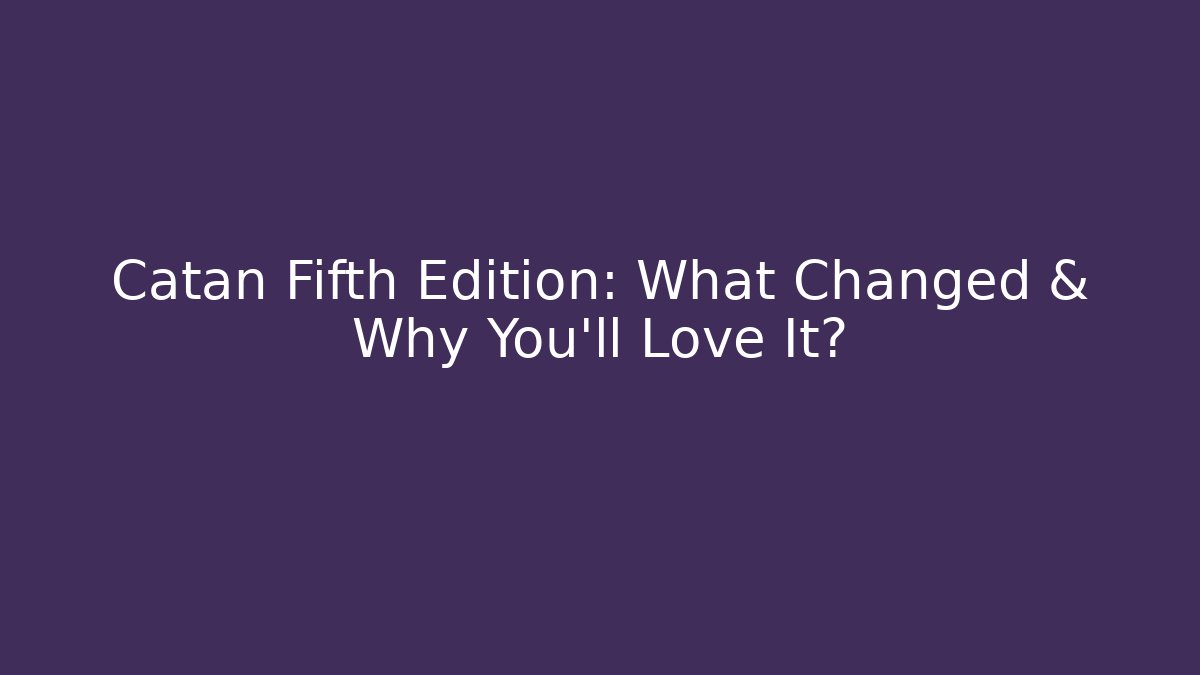 Catan Fifth Edition: What Changed & Why You’ll Love It?
