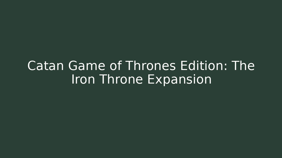 Catan Game of Thrones Edition: The Iron Throne Expansion