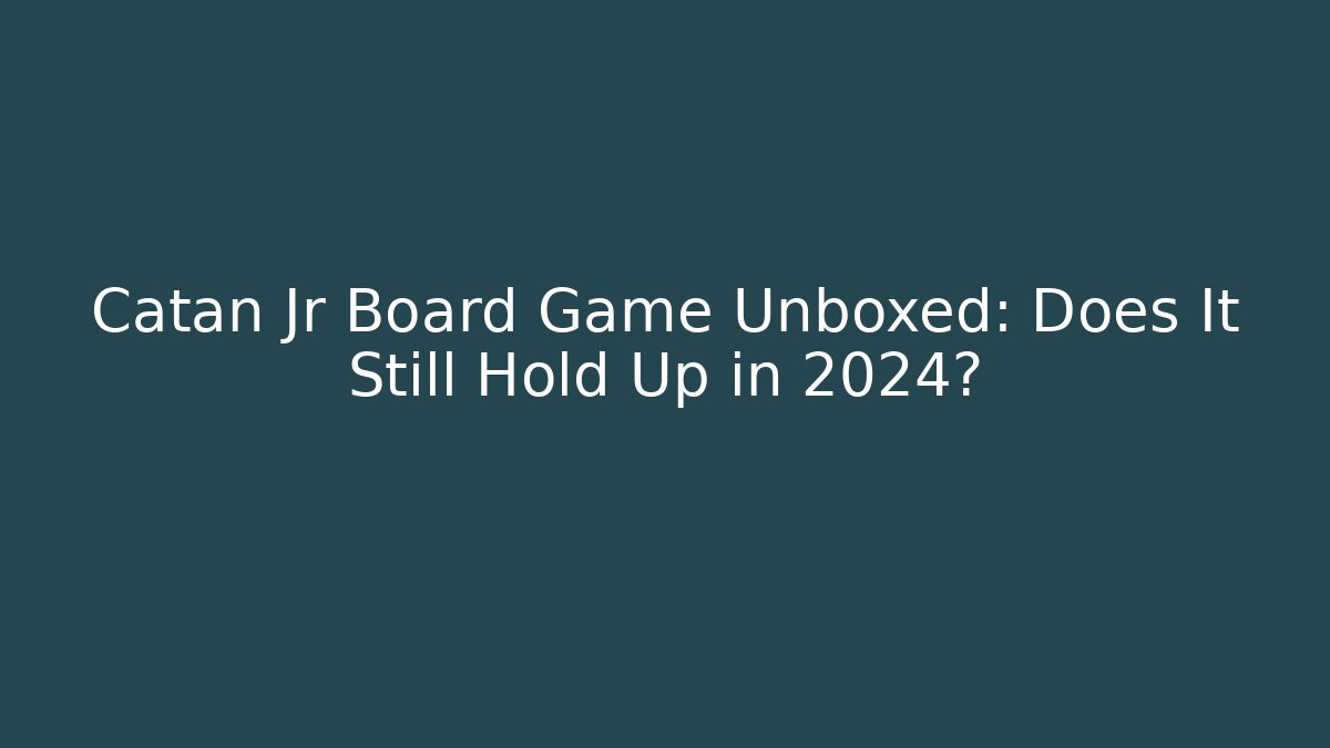 Catan Jr Board Game Unboxed: Does It Still Hold Up in 2024?