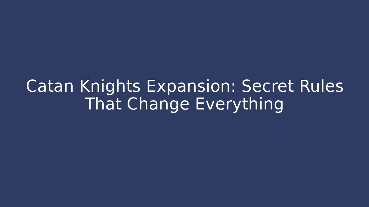 Catan Knights Expansion: Secret Rules That Change Everything
