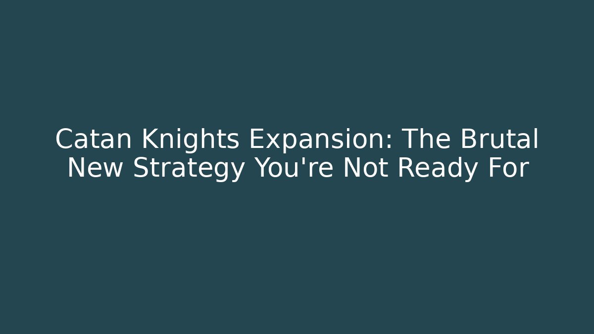 Catan Knights Expansion: The Brutal New Strategy You’re Not Ready For