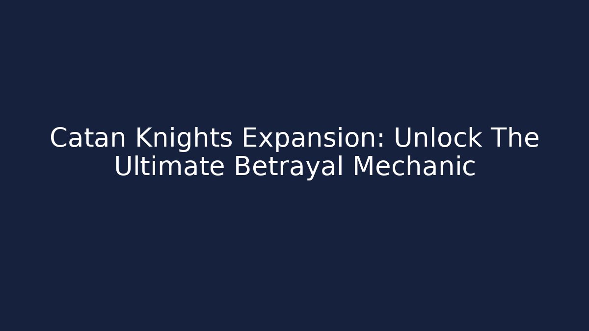 Catan Knights Expansion: Unlock The Ultimate Betrayal Mechanic