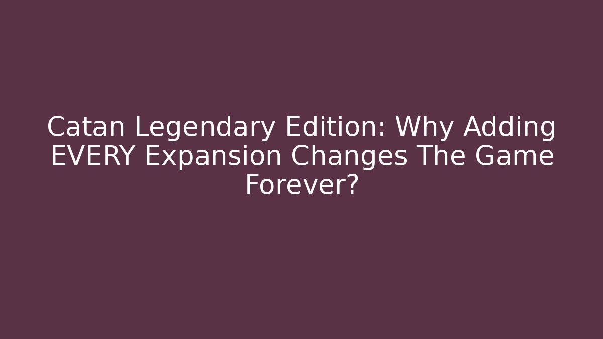Catan Legendary Edition: Why Adding EVERY Expansion Changes The Game Forever?