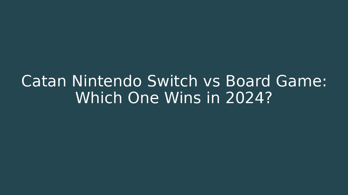 Catan Nintendo Switch vs Board Game: Which One Wins in 2024?