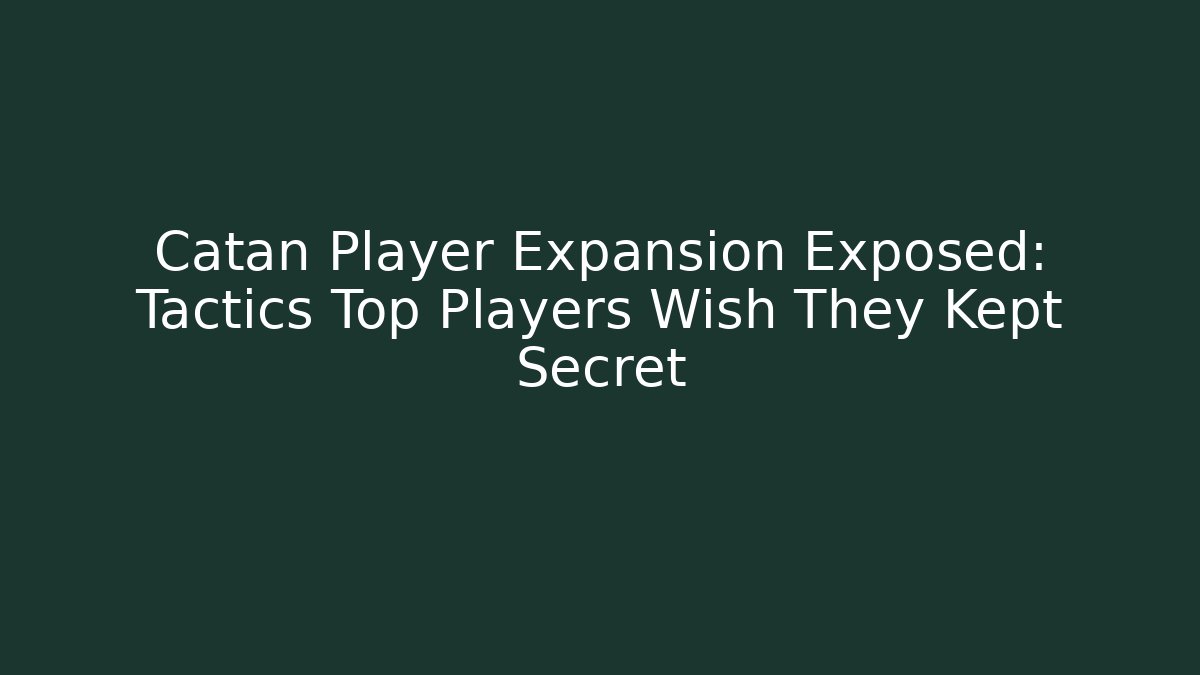 Catan Player Expansion Exposed: Tactics Top Players Wish They Kept Secret