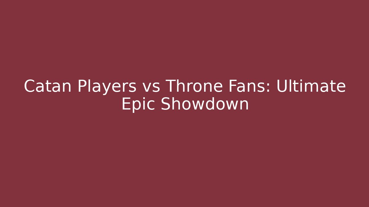 Catan Players vs Throne Fans: Ultimate Epic Showdown