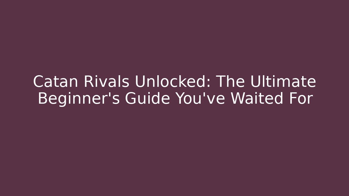 Catan Rivals Unlocked: The Ultimate Beginner’s Guide You’ve Waited For