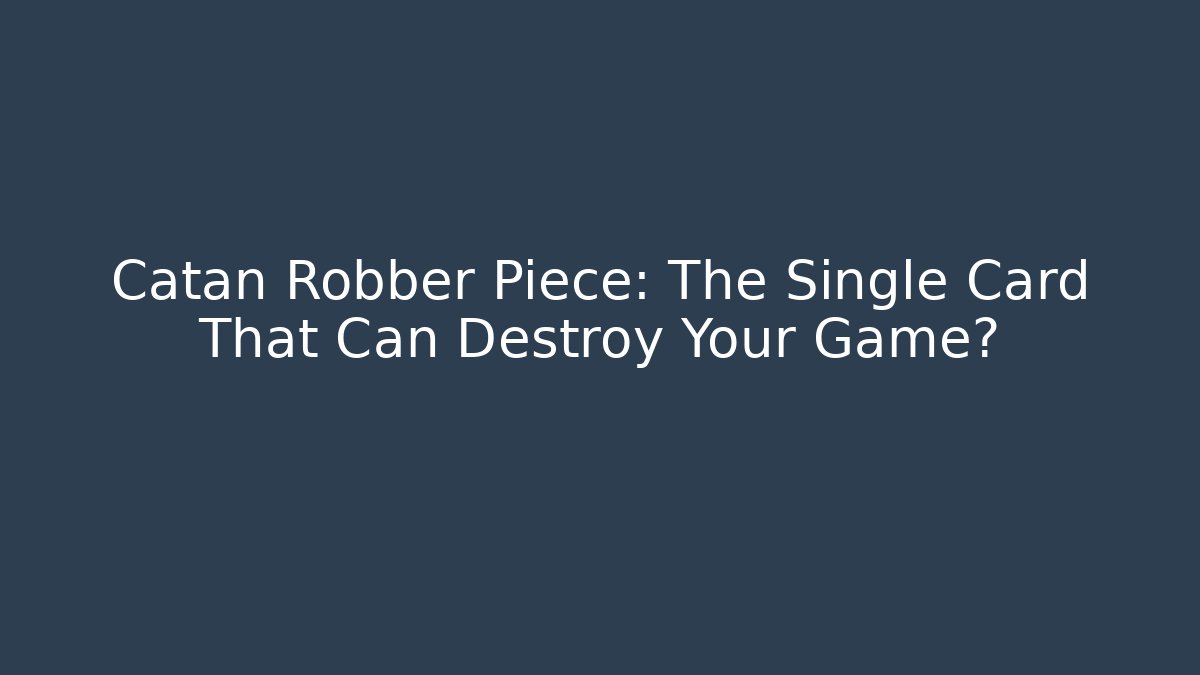 Catan Robber Piece: The Single Card That Can Destroy Your Game?
