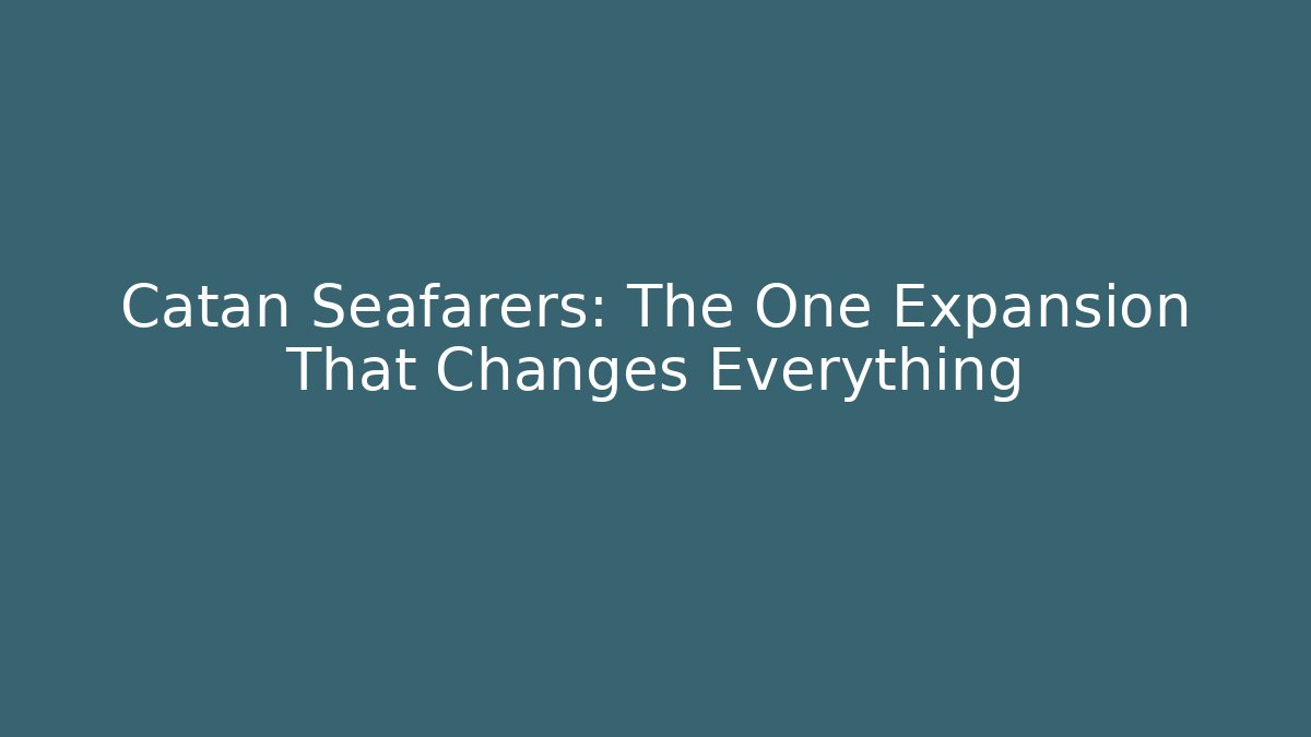 Catan Seafarers: The One Expansion That Changes Everything