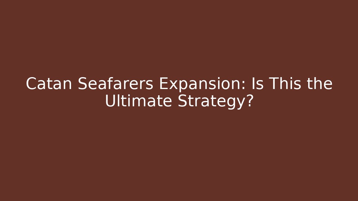 Catan Seafarers Expansion: Is This the Ultimate Strategy?