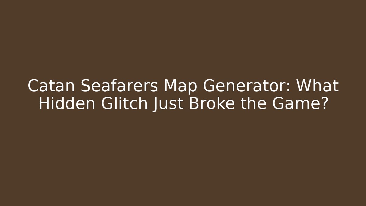Catan Seafarers Map Generator: What Hidden Glitch Just Broke the Game?