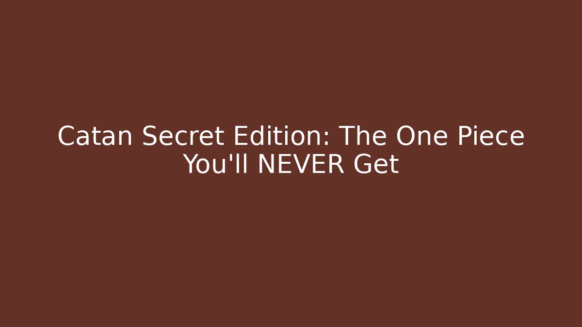 Catan Secret Edition: The One Piece You'll NEVER Get