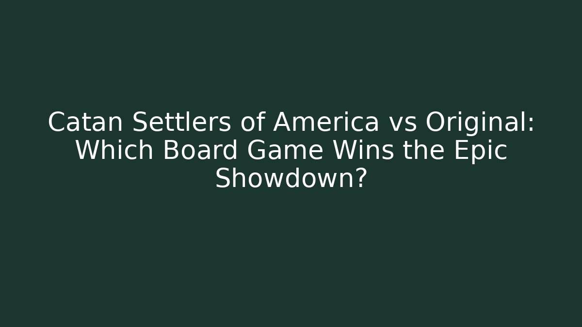 Catan Settlers of America vs Original: Which Board Game Wins the Epic Showdown?