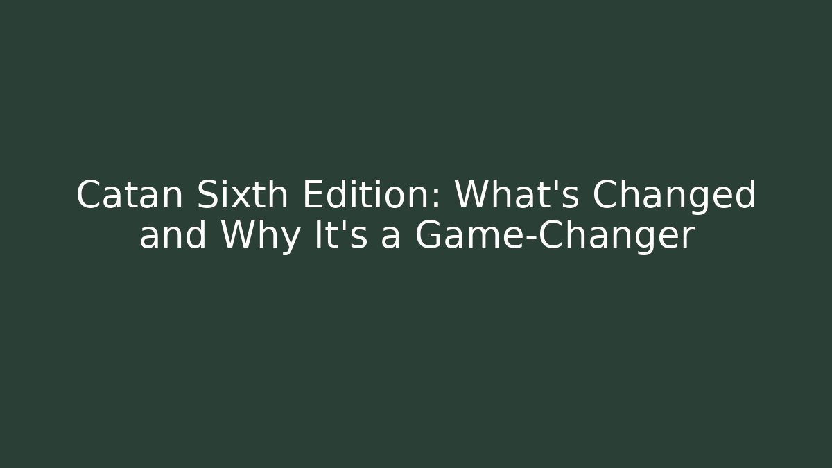 Catan Sixth Edition: What's Changed and Why It's a Game-Changer