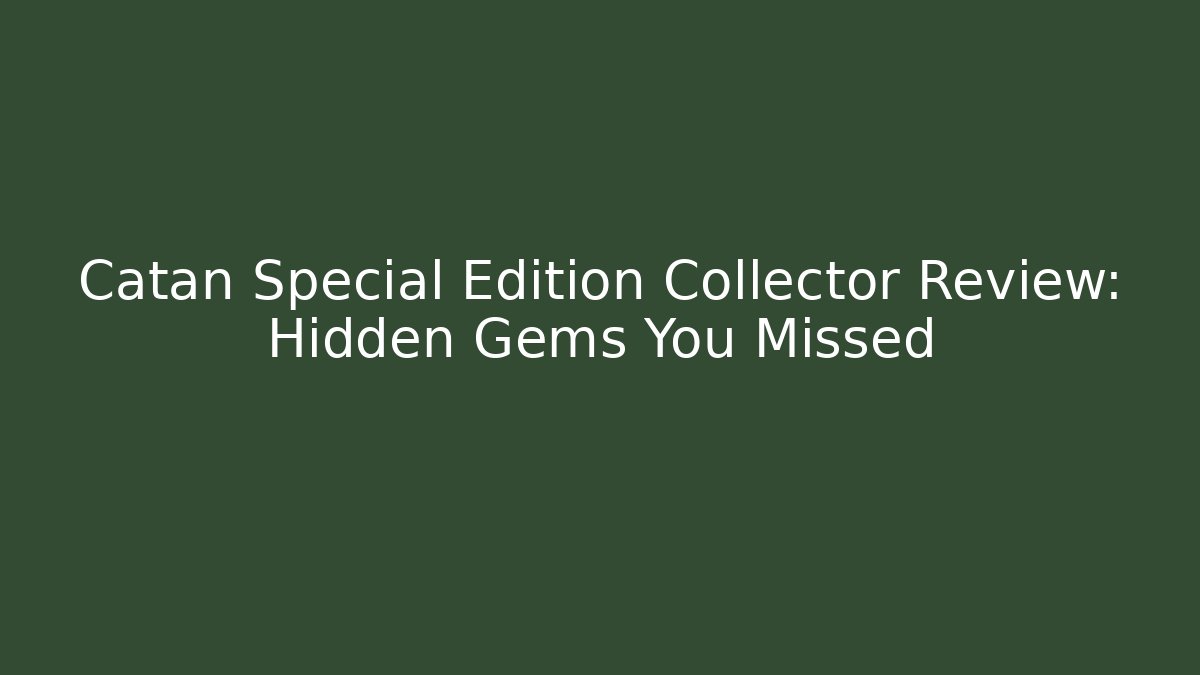 Catan Special Edition Collector Review: Hidden Gems You Missed