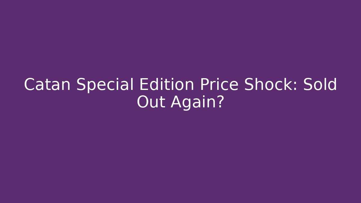 Catan Special Edition Price Shock: Sold Out Again?