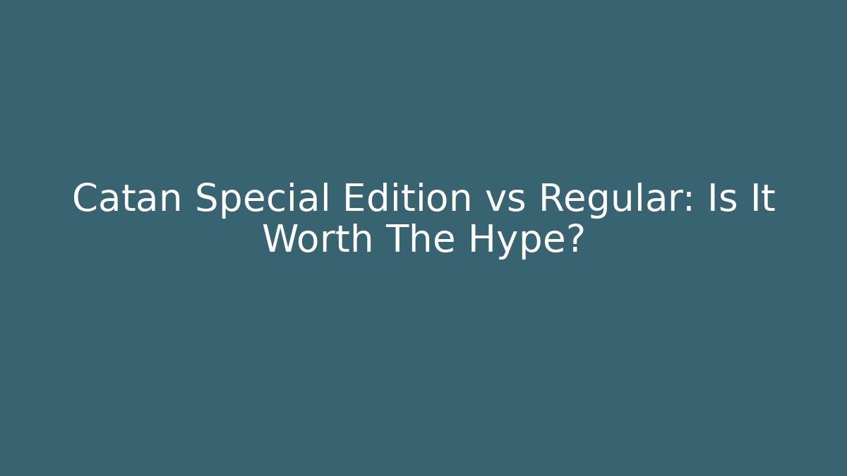 Catan Special Edition vs Regular: Is It Worth The Hype?