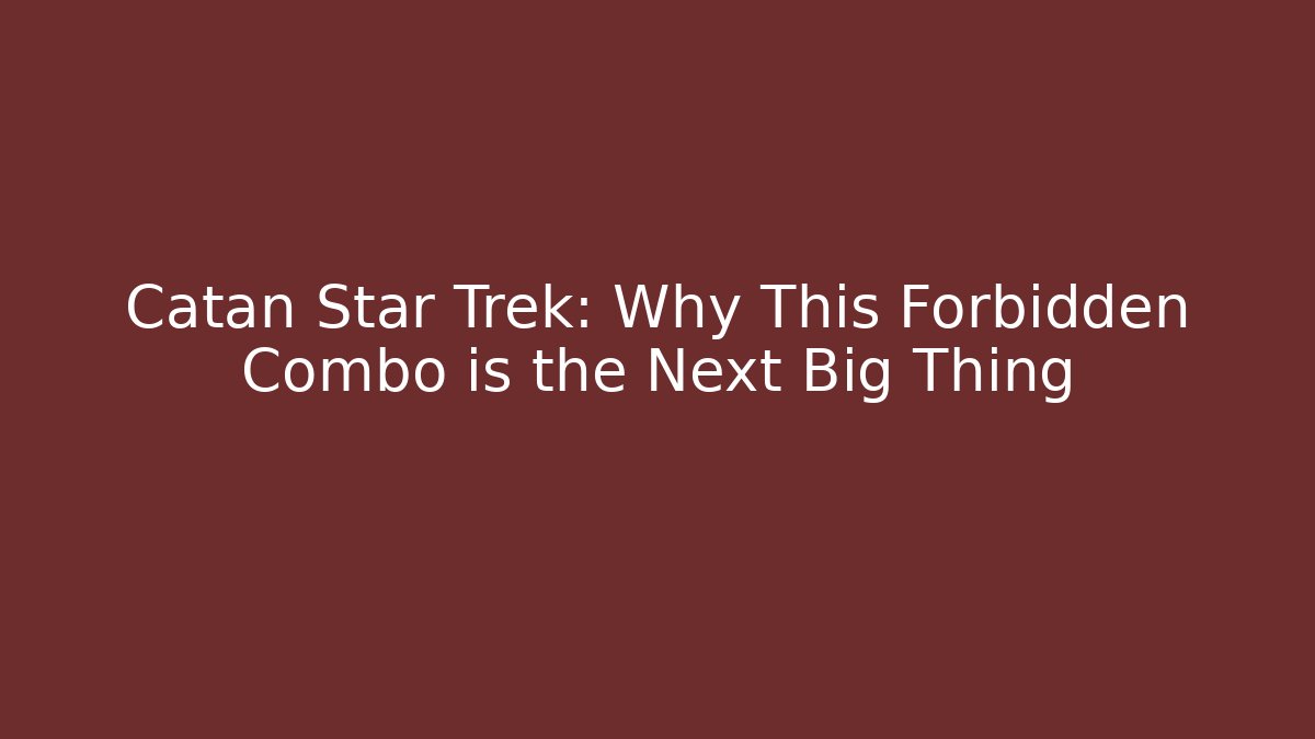 Catan Star Trek: Why This Forbidden Combo is the Next Big Thing
