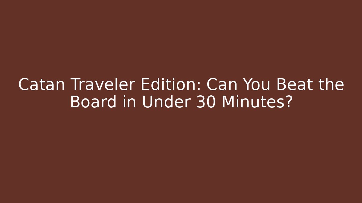 Catan Traveler Edition: Can You Beat the Board in Under 30 Minutes?