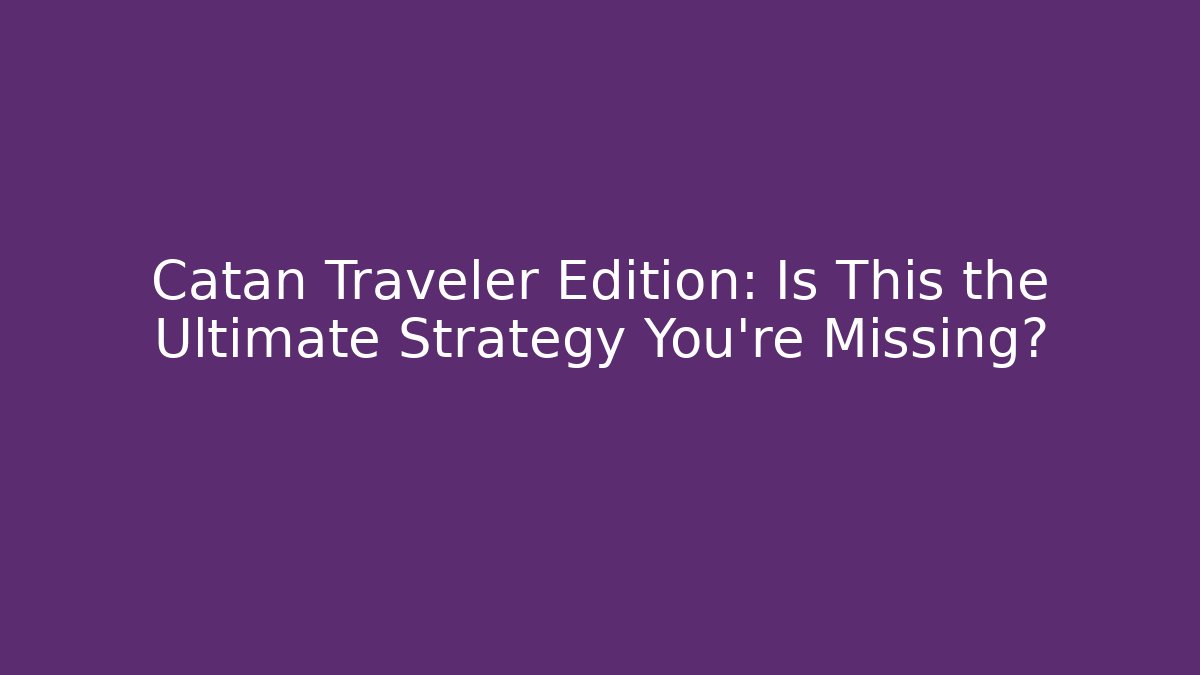 Catan Traveler Edition: Is This the Ultimate Strategy You’re Missing?